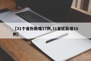 【31个省份新增17例,31省区新增16例】