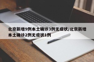 北京新增9例本土确诊3例无症状/北京新增本土确诊2例无症状1例