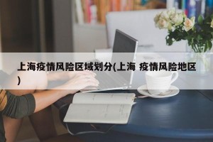 上海疫情风险区域划分(上海 疫情风险地区)