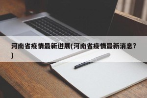 河南省疫情最新进展(河南省疫情最新消息?)