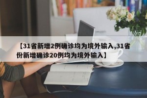 【31省新增2例确诊均为境外输入,31省份新增确诊20例均为境外输入】