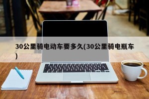 30公里骑电动车要多久(30公里骑电瓶车)